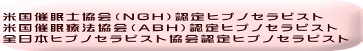 米国催眠士協会（NGH）認定ヒプノセラピスト 米国催眠療法協会（ABH）認定ヒプノセラピスト 全日本ヒプノセラピスト協会認定ヒプノセラピスト