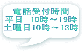 電話受付時間 平日　10時～19時 土曜日10時～13時