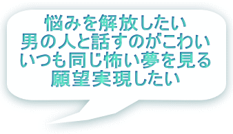 悩みを解放したい 男の人と話すのがこわい いつも同じ怖い夢を見る 願望実現したい