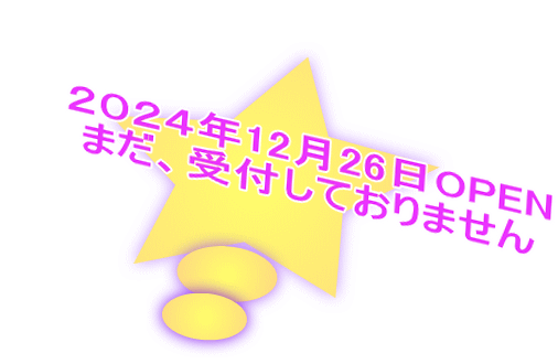 ２０２４年12月26日OPEN まだ、受付しておりません